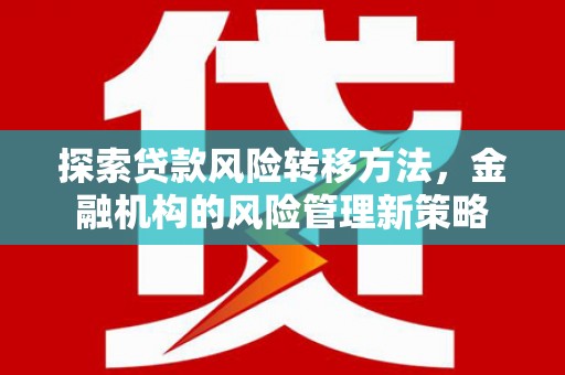 高要探索贷款风险转移方法，金融机构的风险管理新策略