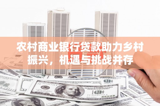 高要农村商业银行贷款助力乡村振兴，机遇与挑战并存