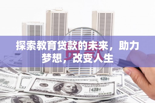 高要探索教育贷款的未来，助力梦想，改变人生