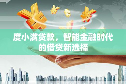 高要度小满贷款，智能金融时代的借贷新选择