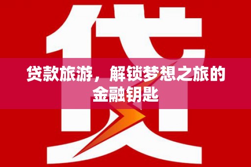 高要贷款旅游，解锁梦想之旅的金融钥匙