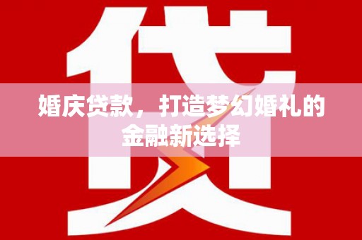 高要婚庆贷款，打造梦幻婚礼的金融新选择