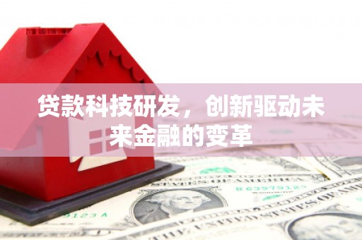 高要贷款科技研发，创新驱动未来金融的变革