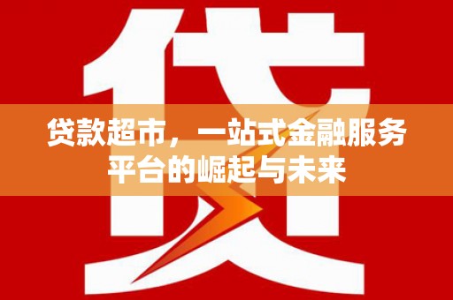 高要贷款超市，一站式金融服务平台的崛起与未来