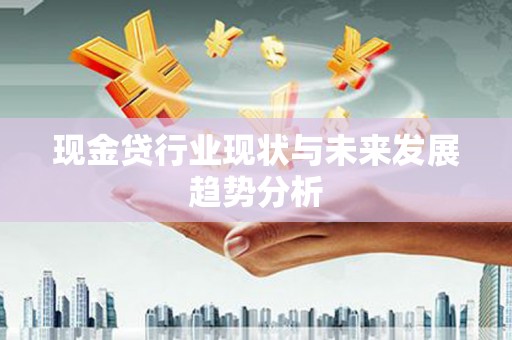 高要现金贷行业现状与未来发展趋势分析