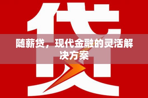 高要随薪贷，现代金融的灵活解决方案