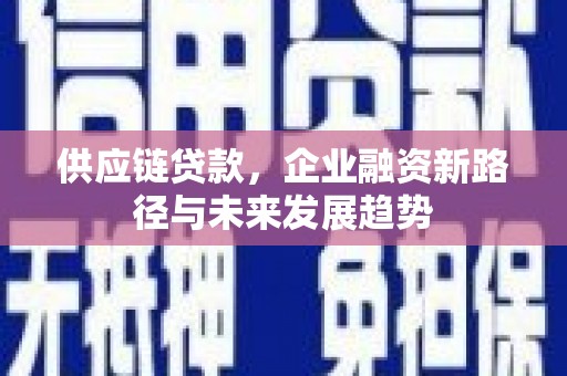 高要供应链贷款，企业融资新路径与未来发展趋势