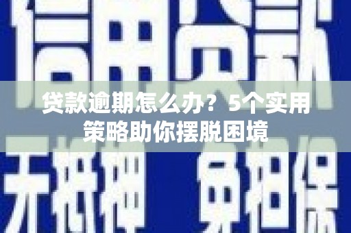 高要贷款逾期怎么办？5个实用策略助你摆脱困境