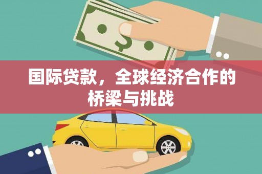高要国际贷款，全球经济合作的桥梁与挑战