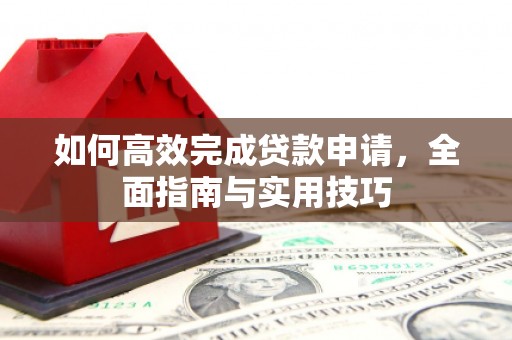 高要如何高效完成贷款申请，全面指南与实用技巧