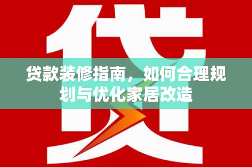 高要贷款装修指南，如何合理规划与优化家居改造