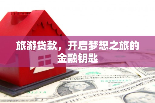 高要旅游贷款，开启梦想之旅的金融钥匙