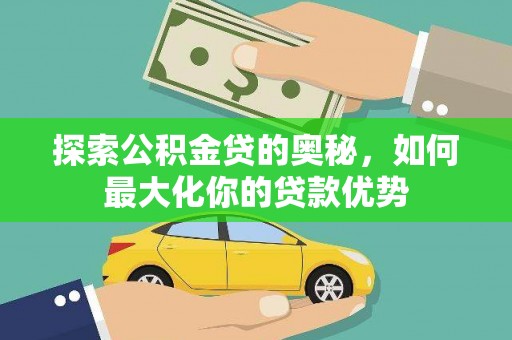 高要探索公积金贷的奥秘，如何最大化你的贷款优势