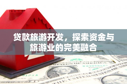 高要贷款旅游开发，探索资金与旅游业的完美融合