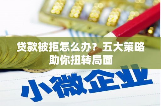 高要贷款被拒怎么办？五大策略助你扭转局面