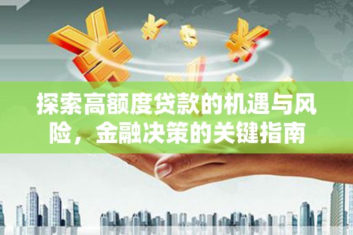 高要探索高额度贷款的机遇与风险，金融决策的关键指南