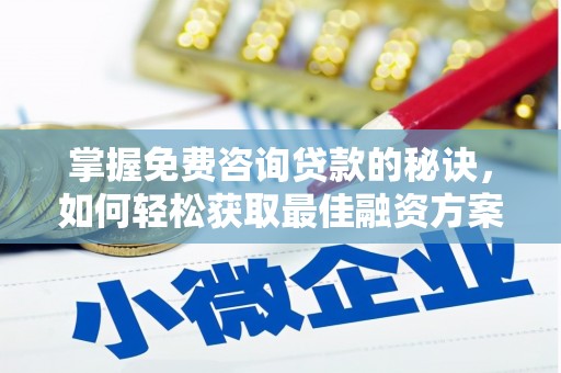 高要掌握免费咨询贷款的秘诀，如何轻松获取最佳融资方案