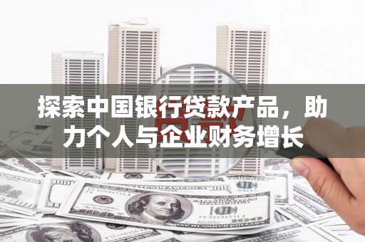 高要探索中国银行贷款产品，助力个人与企业财务增长