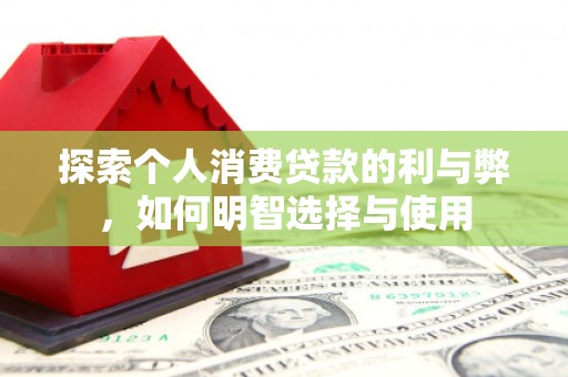 高要探索个人消费贷款的利与弊，如何明智选择与使用