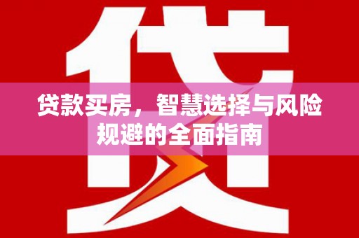 高要贷款买房，智慧选择与风险规避的全面指南