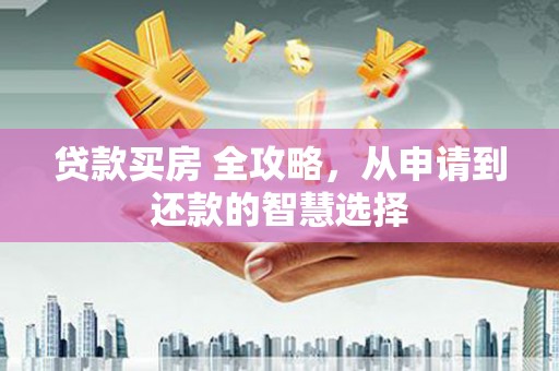 高要贷款买房 全攻略，从申请到还款的智慧选择