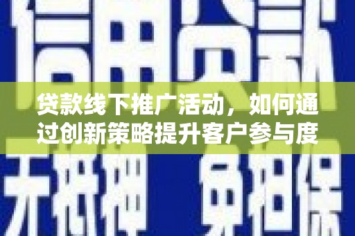高要贷款线下推广活动，如何通过创新策略提升客户参与度