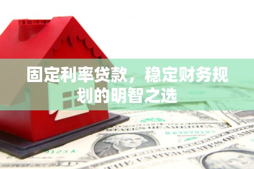 高要固定利率贷款，稳定财务规划的明智之选