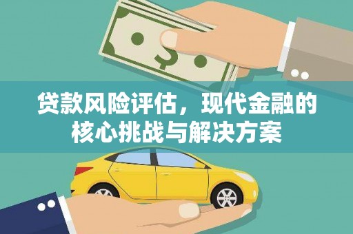 高要贷款风险评估，现代金融的核心挑战与解决方案