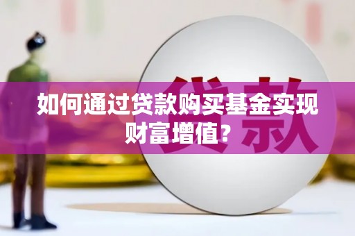 高要如何通过贷款购买基金实现财富增值？