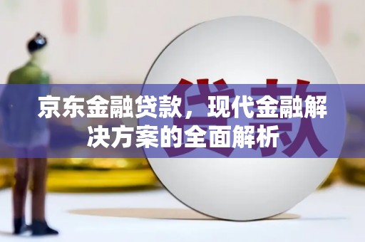 高要京东金融贷款，现代金融解决方案的全面解析