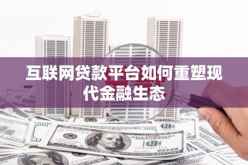 高要互联网贷款平台如何重塑现代金融生态
