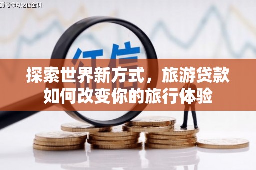 高要探索世界新方式，旅游贷款如何改变你的旅行体验