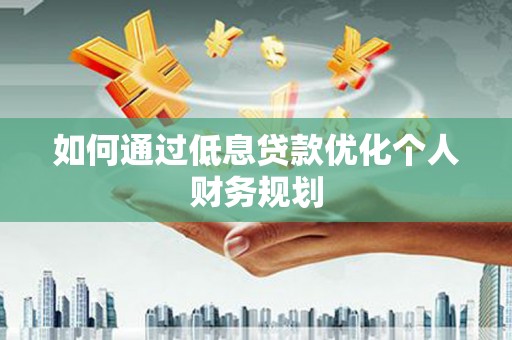 高要如何通过低息贷款优化个人财务规划