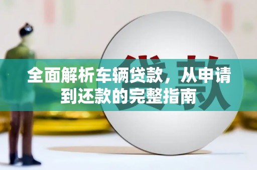 高要全面解析车辆贷款，从申请到还款的完整指南