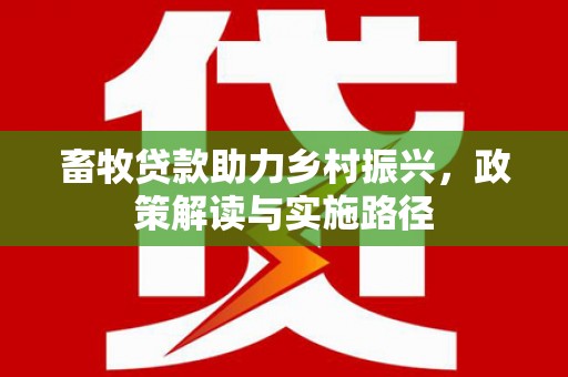 高要畜牧贷款助力乡村振兴，政策解读与实施路径