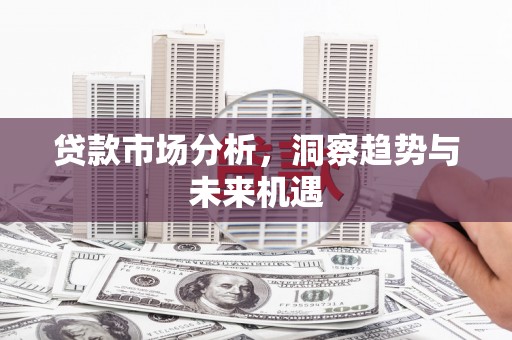 高要贷款市场分析，洞察趋势与未来机遇