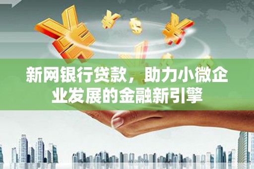 高要新网银行贷款，助力小微企业发展的金融新引擎