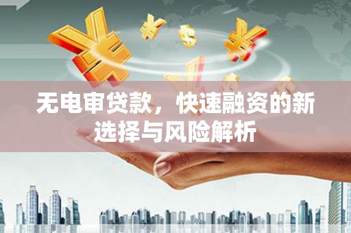 高要无电审贷款，快速融资的新选择与风险解析