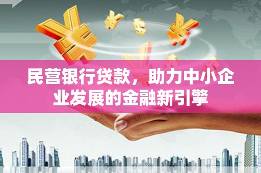 高要民营银行贷款，助力中小企业发展的金融新引擎