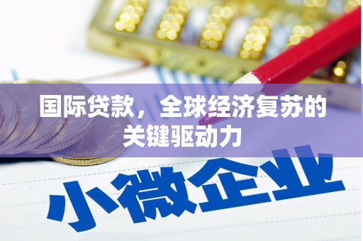 高要国际贷款，全球经济复苏的关键驱动力