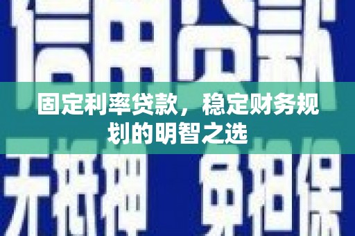 高要固定利率贷款，稳定财务规划的明智之选