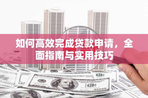 高要如何高效完成贷款申请，全面指南与实用技巧
