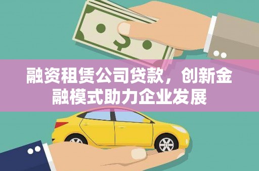 高要融资租赁公司贷款，创新金融模式助力企业发展
