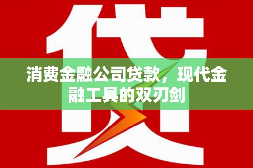 高要消费金融公司贷款，现代金融工具的双刃剑