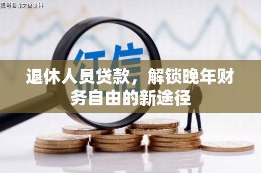 高要退休人员贷款，解锁晚年财务自由的新途径