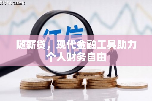 高要随薪贷，现代金融工具助力个人财务自由