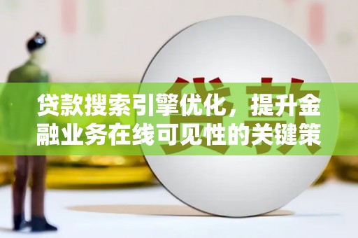 高要贷款搜索引擎优化，提升金融业务在线可见性的关键策略