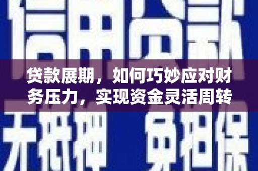 高要贷款展期，如何巧妙应对财务压力，实现资金灵活周转