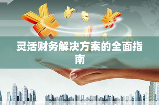 高要灵活财务解决方案的全面指南