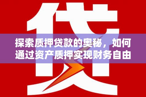 高要探索质押贷款的奥秘，如何通过资产质押实现财务自由